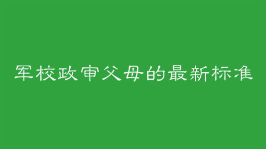 军校政审审什么哪些情况不能过政审?军校政审父母的最新标准