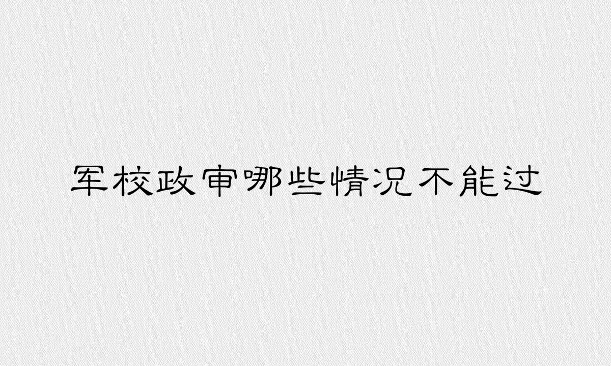 军校政审审什么哪些情况不能过政审?军校政审父母的最新标准